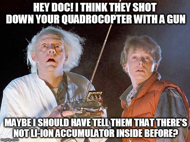 Nice shot! | HEY DOC! I THINK THEY SHOT DOWN YOUR QUADROCOPTER WITH A GUN; MAYBE I SHOULD HAVE TELL THEM THAT THERE'S NOT LI-ION ACCUMULATOR INSIDE BEFORE? | image tagged in back to the future,doc,marty,quadrocopter,shot,accumulator | made w/ Imgflip meme maker