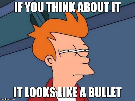 Futurama Fry Meme | IF YOU THINK ABOUT IT IT LOOKS LIKE A BULLET | image tagged in memes,futurama fry | made w/ Imgflip meme maker