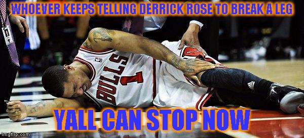 Derrick Rose is injured again. |  WHOEVER KEEPS TELLING DERRICK ROSE TO BREAK A LEG; YALL CAN STOP NOW | image tagged in derrick rose,break a leg,injured,new york knicks | made w/ Imgflip meme maker