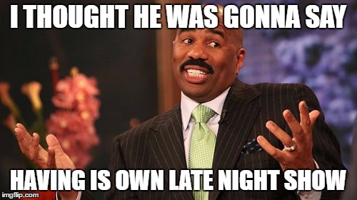 Steve Harvey Meme | I THOUGHT HE WAS GONNA SAY HAVING IS OWN LATE NIGHT SHOW | image tagged in memes,steve harvey | made w/ Imgflip meme maker
