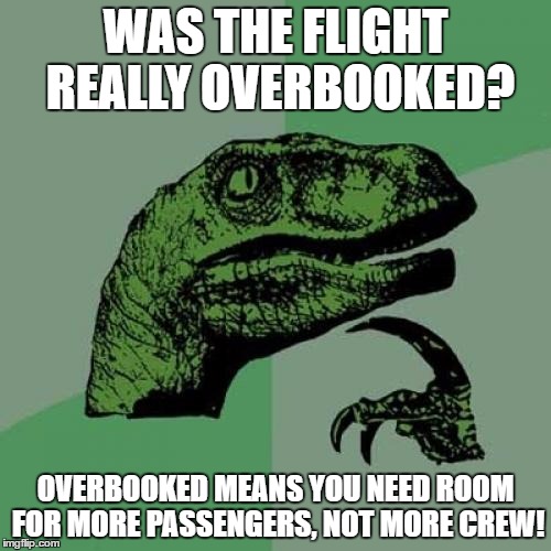 Philosoraptor Meme | WAS THE FLIGHT REALLY OVERBOOKED? OVERBOOKED MEANS YOU NEED ROOM FOR MORE PASSENGERS, NOT MORE CREW! | image tagged in memes,philosoraptor | made w/ Imgflip meme maker