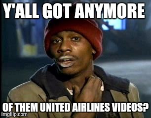 Y'all Got Any More Of That Meme | Y'ALL GOT ANYMORE; OF THEM UNITED AIRLINES VIDEOS? | image tagged in memes,yall got any more of | made w/ Imgflip meme maker