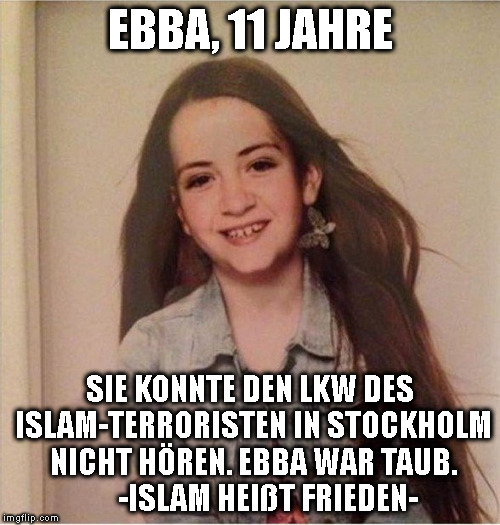 EBBA, 11 JAHRE; SIE KONNTE DEN LKW DES ISLAM-TERRORISTEN IN STOCKHOLM NICHT HÖREN. EBBA WAR TAUB.      -ISLAM HEIßT FRIEDEN- | made w/ Imgflip meme maker