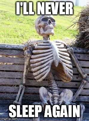Waiting Skeleton Meme | I'LL NEVER SLEEP AGAIN | image tagged in memes,waiting skeleton | made w/ Imgflip meme maker