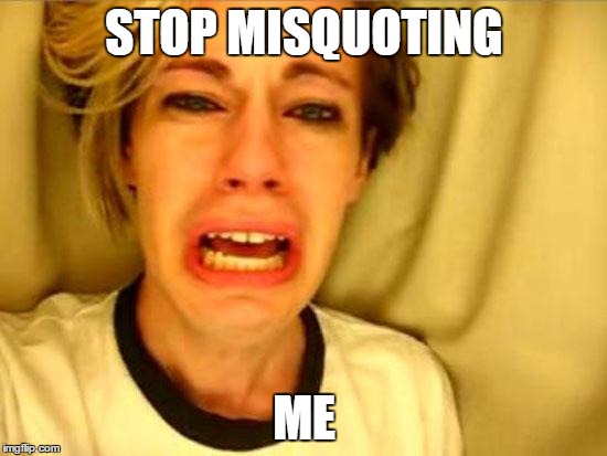 Leave Britney Alone | STOP MISQUOTING; ME | image tagged in leave britney alone | made w/ Imgflip meme maker
