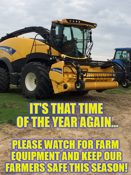 IT'S THAT TIME OF THE YEAR AGAIN... PLEASE WATCH FOR FARM EQUIPMENT AND KEEP OUR FARMERS SAFE THIS SEASON! | made w/ Imgflip meme maker