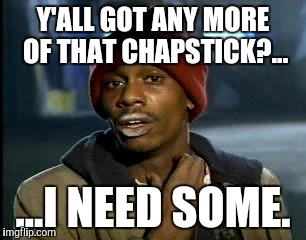 Y'all Got Any More Of That Meme | Y'ALL GOT ANY MORE OF THAT CHAPSTICK?... ...I NEED SOME. | image tagged in memes,yall got any more of | made w/ Imgflip meme maker
