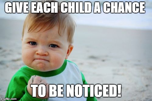 Success Kid Original | GIVE EACH CHILD A CHANCE; TO BE NOTICED! | image tagged in memes,success kid original | made w/ Imgflip meme maker