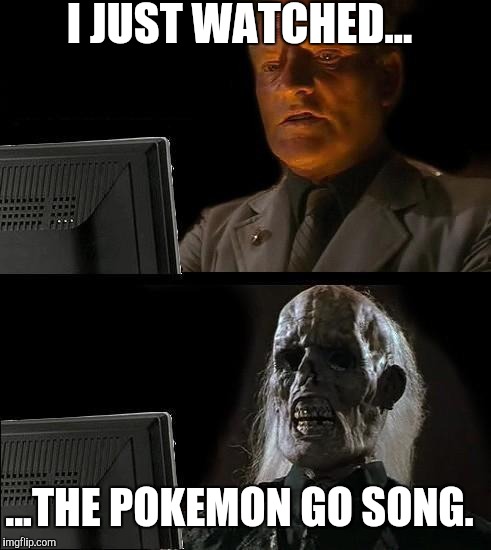 I'll Just Wait Here Meme | I JUST WATCHED... ...THE POKEMON GO SONG. | image tagged in memes,ill just wait here | made w/ Imgflip meme maker