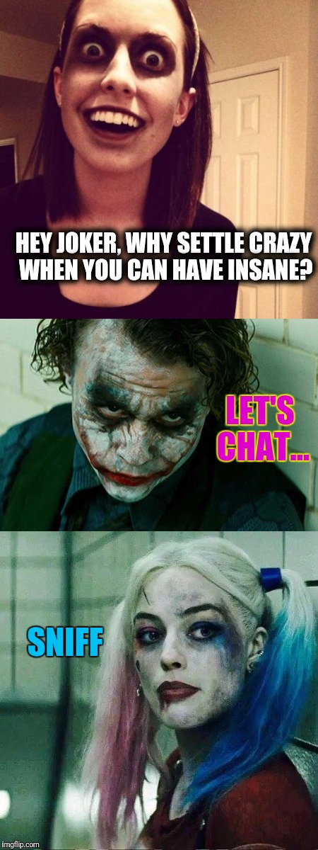 But Joker, baby,  she's nuts! | HEY JOKER, WHY SETTLE CRAZY WHEN YOU CAN HAVE INSANE? LET'S CHAT... SNIFF | image tagged in overly attached girlfriend weekend | made w/ Imgflip meme maker