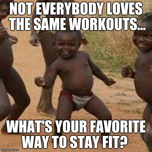 Third World Success Kid | NOT EVERYBODY LOVES THE SAME WORKOUTS... WHAT'S YOUR FAVORITE WAY TO STAY FIT? | image tagged in memes,third world success kid | made w/ Imgflip meme maker