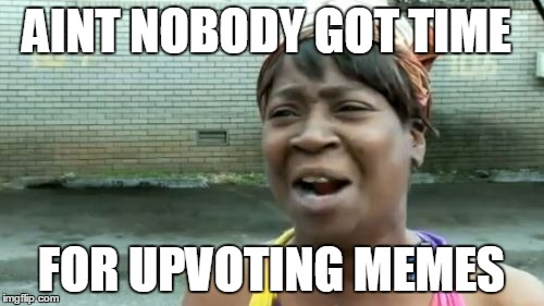 Ain't Nobody Got Time For That Meme | AINT NOBODY GOT TIME; FOR UPVOTING MEMES | image tagged in memes,aint nobody got time for that | made w/ Imgflip meme maker