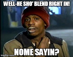 Y'all Got Any More Of That Meme | WELL-HE SHO' BLEND RIGHT IN! NOME SAYIN? | image tagged in memes,yall got any more of | made w/ Imgflip meme maker