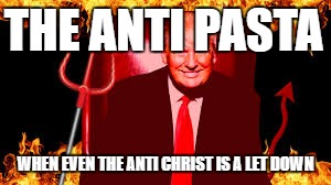 THE ANTI PASTA; WHEN EVEN THE ANTI CHRIST IS A LET DOWN | image tagged in the anti pasta | made w/ Imgflip meme maker