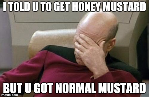 Captain Picard Facepalm | I TOLD U TO GET HONEY MUSTARD; BUT U GOT NORMAL MUSTARD | image tagged in memes,captain picard facepalm | made w/ Imgflip meme maker