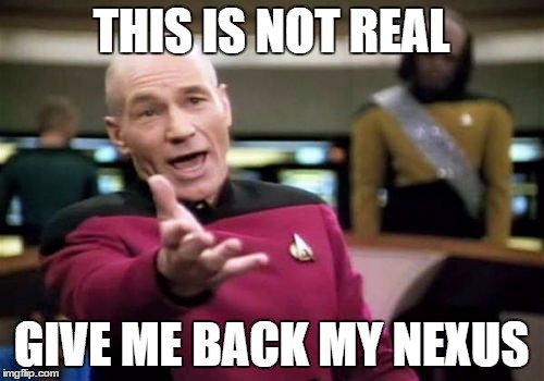 Picard Wtf Meme | THIS IS NOT REAL GIVE ME BACK MY NEXUS | image tagged in memes,picard wtf | made w/ Imgflip meme maker