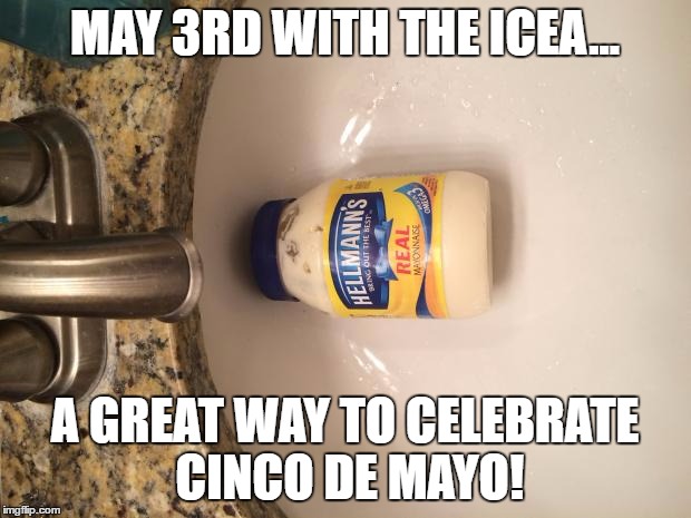 cinco de mayo | MAY 3RD WITH THE ICEA... A GREAT WAY TO CELEBRATE CINCO DE MAYO! | image tagged in cinco de mayo | made w/ Imgflip meme maker