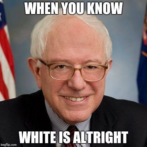 Bernie Sanders | WHEN YOU KNOW; WHITE IS ALTRIGHT | image tagged in bernie sanders | made w/ Imgflip meme maker
