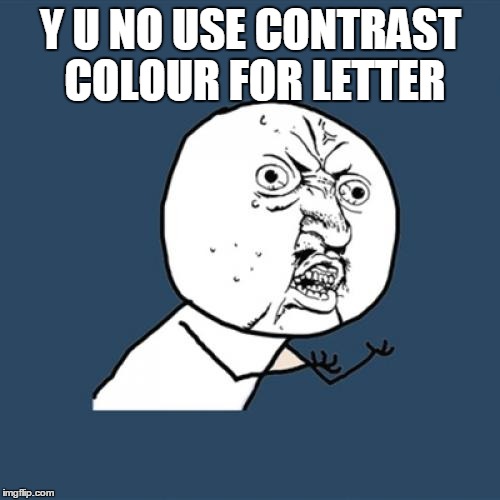 Y U No Meme | Y U NO USE CONTRAST COLOUR FOR LETTER | image tagged in memes,y u no | made w/ Imgflip meme maker