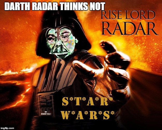 Darth Radar in Star Wars | DARTH RADAR THINKS NOT | image tagged in darth radar in star wars | made w/ Imgflip meme maker