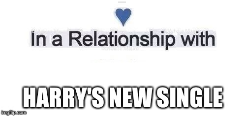 In a relationship | HARRY'S NEW SINGLE | image tagged in in a relationship | made w/ Imgflip meme maker