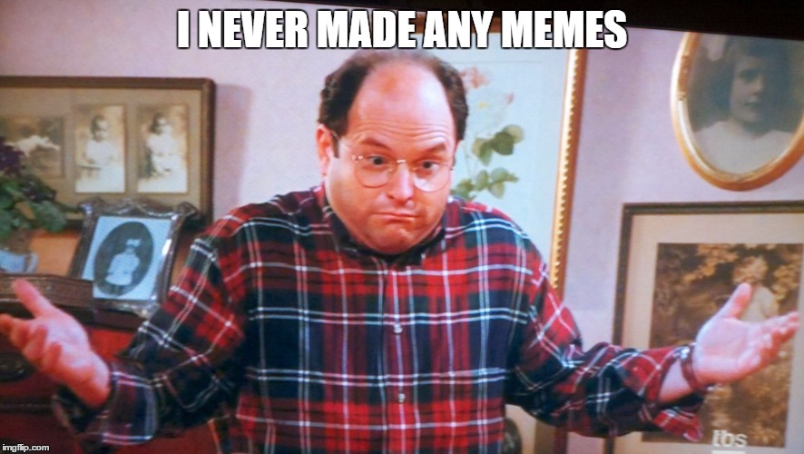 george castanza | I NEVER MADE ANY MEMES | image tagged in george castanza | made w/ Imgflip meme maker