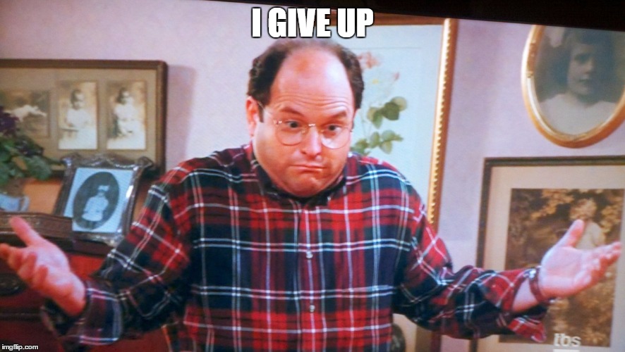 george castanza | I GIVE UP | image tagged in george castanza | made w/ Imgflip meme maker