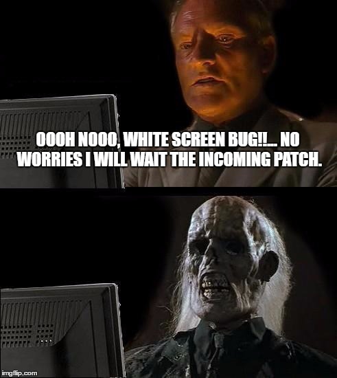 I'll Just Wait Here Meme | OOOH NOOO, WHITE SCREEN BUG!!... NO WORRIES I WILL WAIT THE INCOMING PATCH. | image tagged in memes,ill just wait here | made w/ Imgflip meme maker