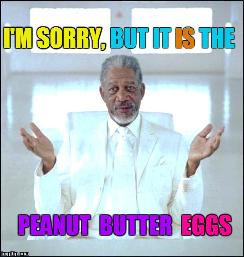 I'M SORRY, BUT IT IS THE PEANUT  BUTTER  EGGS IS EGGS I'M SORRY, | made w/ Imgflip meme maker