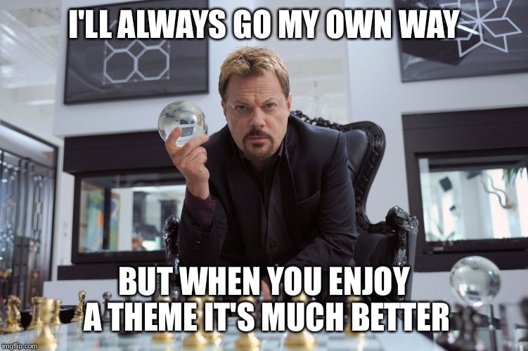 Eddy Izzard | I'LL ALWAYS GO MY OWN WAY BUT WHEN YOU ENJOY A THEME IT'S MUCH BETTER | image tagged in eddy izzard | made w/ Imgflip meme maker