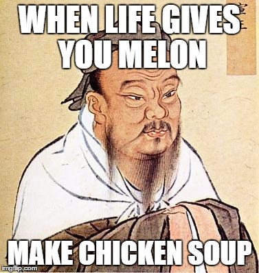 Wise Confucius | WHEN LIFE GIVES YOU MELON; MAKE CHICKEN SOUP | image tagged in wise confucius | made w/ Imgflip meme maker