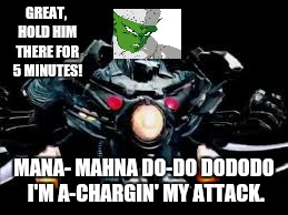 GREAT, HOLD HIM THERE FOR 5 MINUTES! MANA- MAHNA DO-DO DODODO I'M A-CHARGIN' MY ATTACK. | made w/ Imgflip meme maker