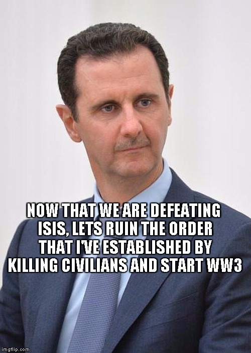 assaf_not_assad | NOW THAT WE ARE DEFEATING ISIS, LETS RUIN THE ORDER THAT I'VE ESTABLISHED BY KILLING CIVILIANS AND START WW3 | image tagged in assaf_not_assad | made w/ Imgflip meme maker
