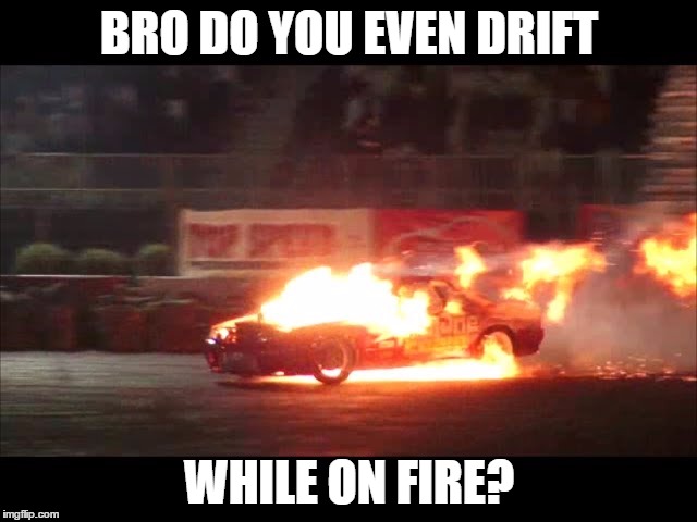 Drifting on fire! | BRO DO YOU EVEN DRIFT; WHILE ON FIRE? | image tagged in drifting,fire,car,memes | made w/ Imgflip meme maker