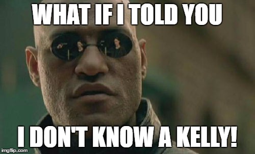 Matrix Morpheus Meme | WHAT IF I TOLD YOU I DON'T KNOW A KELLY! | image tagged in memes,matrix morpheus | made w/ Imgflip meme maker