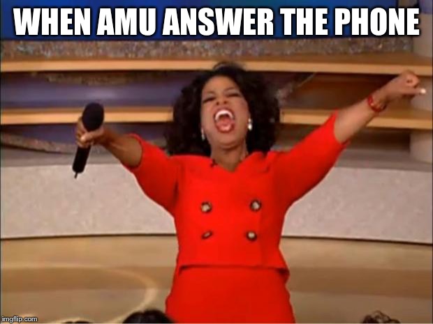 Oprah You Get A | WHEN AMU ANSWER THE PHONE | image tagged in memes,oprah you get a | made w/ Imgflip meme maker