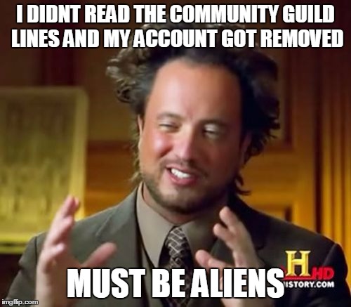 Ancient Aliens | I DIDNT READ THE COMMUNITY GUILD LINES AND MY ACCOUNT GOT REMOVED; MUST BE ALIENS | image tagged in memes,ancient aliens | made w/ Imgflip meme maker