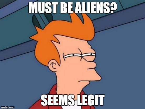 Futurama Fry | MUST BE ALIENS? SEEMS LEGIT | image tagged in memes,futurama fry | made w/ Imgflip meme maker