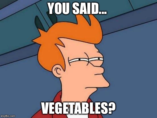 Futurama Fry | YOU SAID... VEGETABLES? | image tagged in memes,futurama fry | made w/ Imgflip meme maker
