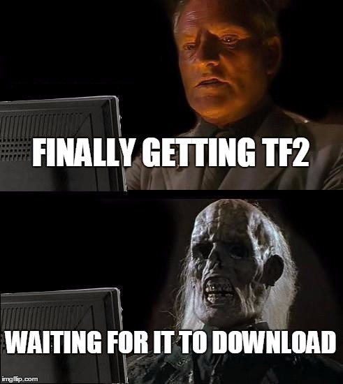 I'll Just Wait Here | FINALLY GETTING TF2; WAITING FOR IT TO DOWNLOAD | image tagged in memes,ill just wait here,tf2,steam,valve | made w/ Imgflip meme maker