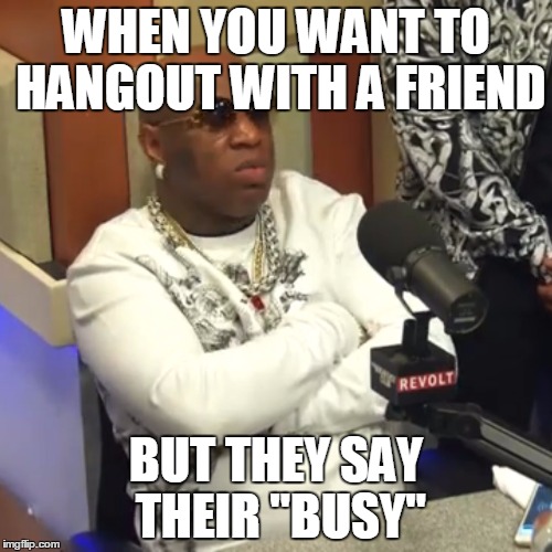 Birdman breakfast club | WHEN YOU WANT TO HANGOUT WITH A FRIEND; BUT THEY SAY THEIR "BUSY" | image tagged in birdman breakfast club | made w/ Imgflip meme maker