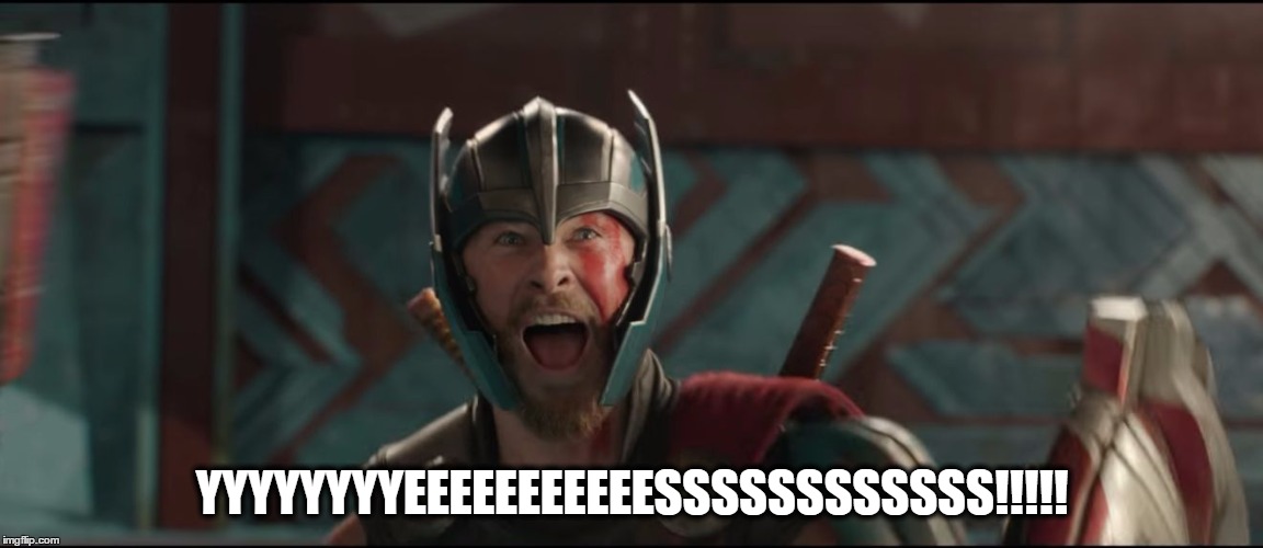 Thor Ragnarok Excited Meme | YYYYYYYYEEEEEEEEEEESSSSSSSSSSSS!!!!! | image tagged in thor ragnarok excited meme | made w/ Imgflip meme maker