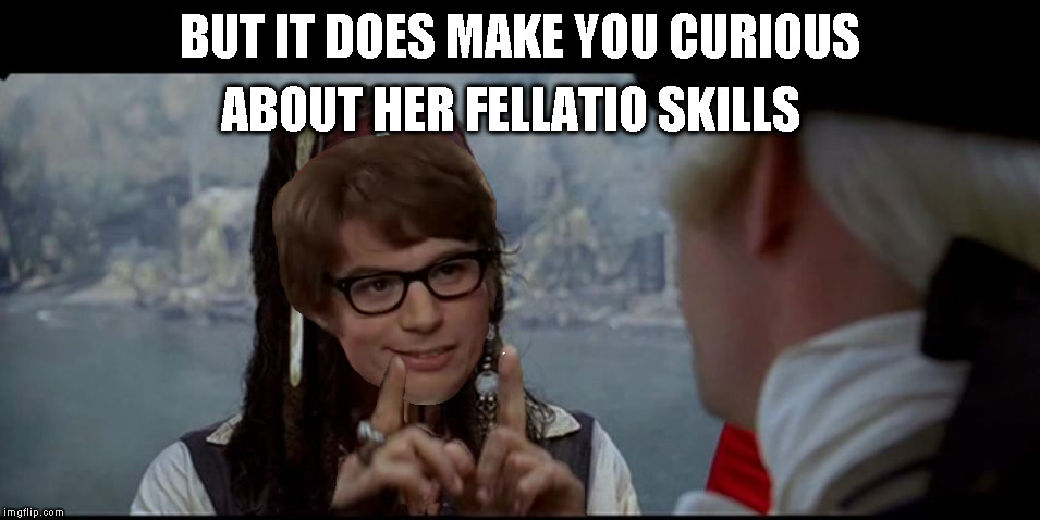 Captain Jack Sparrow But you | BUT IT DOES MAKE YOU CURIOUS ABOUT HER FELLATIO SKILLS | image tagged in captain jack sparrow but you | made w/ Imgflip meme maker