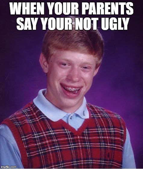 Bad Luck Brian Meme | WHEN YOUR PARENTS SAY YOUR NOT UGLY | image tagged in memes,bad luck brian | made w/ Imgflip meme maker