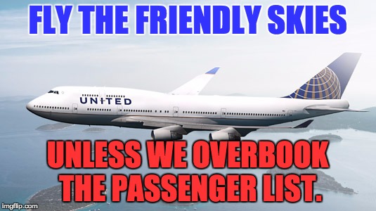 Fly the Friendly Skies... | FLY THE FRIENDLY SKIES; UNLESS WE OVERBOOK THE PASSENGER LIST. | image tagged in united airlines | made w/ Imgflip meme maker