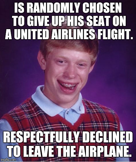 Bad Luck Brian | IS RANDOMLY CHOSEN TO GIVE UP HIS SEAT ON A UNITED AIRLINES FLIGHT. RESPECTFULLY DECLINED TO LEAVE THE AIRPLANE. | image tagged in memes,bad luck brian | made w/ Imgflip meme maker