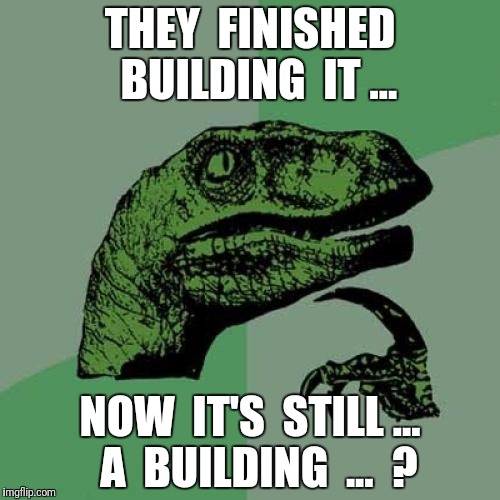 Philosoraptor Meme | THEY  FINISHED  BUILDING  IT ... NOW  IT'S  STILL ...  A  BUILDING  ...  ? | image tagged in memes,philosoraptor | made w/ Imgflip meme maker