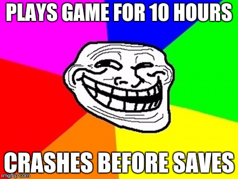 Troll Face Colored Meme | PLAYS GAME FOR 10 HOURS; CRASHES BEFORE SAVES | image tagged in memes,troll face colored | made w/ Imgflip meme maker