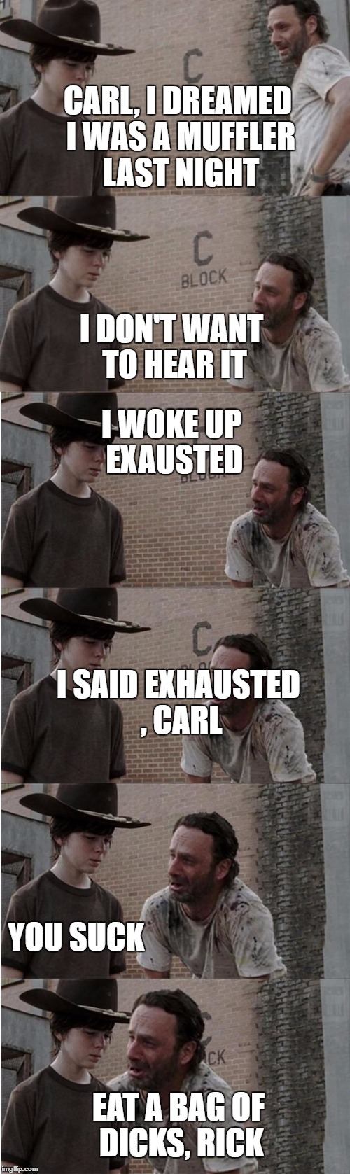 Rick and Carl Longer | CARL, I DREAMED I WAS A MUFFLER LAST NIGHT; I DON'T WANT TO HEAR IT; I WOKE UP EXAUSTED; I SAID EXHAUSTED , CARL; YOU SUCK; EAT A BAG OF DICKS, RICK | image tagged in memes,rick and carl longer | made w/ Imgflip meme maker