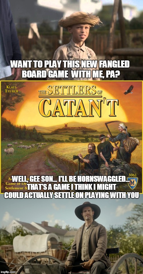 They Settled for the Settlers of Catan't.... Could you? | WANT TO PLAY THIS NEW FANGLED BOARD GAME  WITH ME, PA? WELL, GEE SON... I'LL BE HORNSWAGGLED... THAT'S A GAME I THINK I MIGHT COULD ACTUALLY SETTLE ON PLAYING WITH YOU | image tagged in settlers of catant,settlers,funny,memes,bad jokes,old timer | made w/ Imgflip meme maker